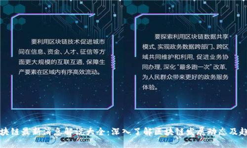 区块链最新消息解说大全:深入了解区块链发展动态及趋势