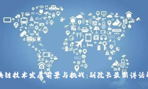 区块链技术发展前景与挑战:副院长最新讲话解读