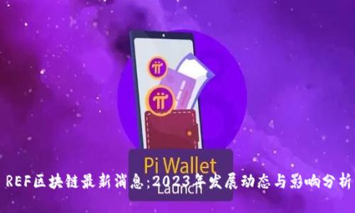 REF区块链最新消息:2023年发展动态与影响分析