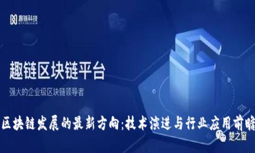 区块链发展的最新方向:技术演进与行业应用前瞻