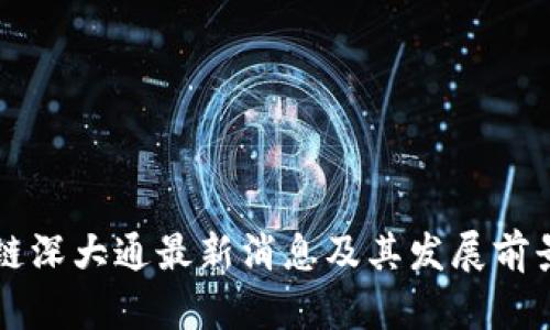 区块链深大通最新消息及其发展前景分析