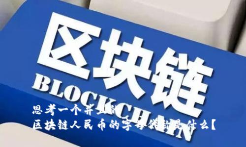 思考一个并且的
区块链人民币的字母代称是什么?