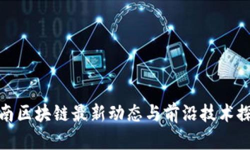 河南区块链最新动态与前沿技术探讨