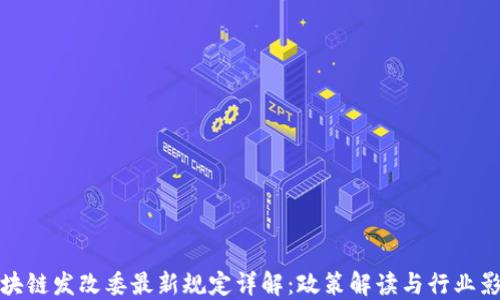 区块链发改委最新规定详解:政策解读与行业影响