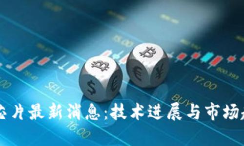 区块链芯片最新消息:技术进展与市场趋势分析