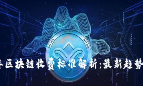 2023年区块链收费标准解析:最新趋势与影响