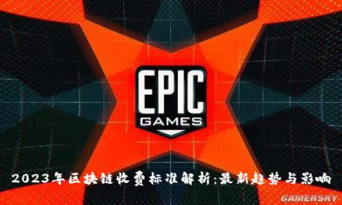 2023年区块链收费标准解析:最新趋势与影响