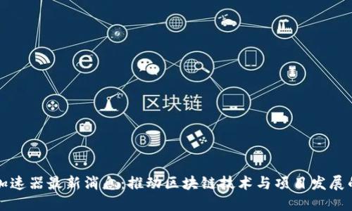 区块链加速器最新消息:推动区块链技术与项目发展的新动向