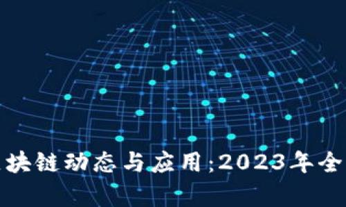 最新区块链动态与应用:2023年全景分析
