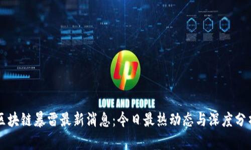 区块链暴雷最新消息:今日最热动态与深度分析