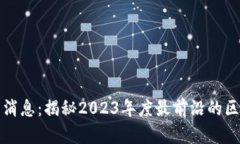 区块链工场最新消息：揭秘2023年度最前沿的区块