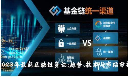 2023年最新区块链资讯:趋势、技术与市场分析