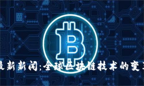 刘阳区块链最新新闻:全球区块链技术的变革和发展趋势