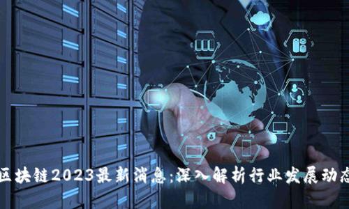 宝二爷区块链2023最新消息：深入解析行业发展动态与前景