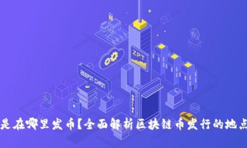 区块链是在哪里发币?全面解析区块链币发行的地点与流程