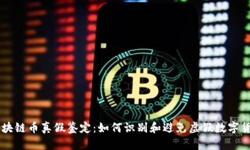 区块链币真假鉴定:如何识别和避免虚假数字货币