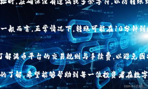   如何将Tokenim转到满币平台？ / 

 guanjianci Tokenim, 满币, 虚拟货币转账, 数字资产交易 /guanjianci 

随着数字货币的迅速发展，各大交易平台层出不穷。其中，Tokenim作为一种较为新兴的数字资产，吸引了不少投资者的关注。而满币作为一个知名的数字资产平台，拥有较高的交易活跃度和丰富的交易对，使得许多用户希望将Tokenim转移到满币账户进行交易和投资。

在本文中，我们将详细介绍如何将Tokenim转移到满币，包括具体步骤、注意事项和存在的风险。同时，我们也将针对一些与此操作相关的常见问题进行解答，帮助用户更好地理解这一过程。

第一步：了解Tokenim和满币平台的基本信息
在进行Tokenim转账之前，首先需要了解Tokenim和满币平台的基本信息。Tokenim是一种基于区块链的加密货币，它可能支持智能合约或其他技术，以实现去中心化的交易。而满币则是一个国际化的数字资产交易所，提供多种数字货币的交易服务，交易量较大，支持的币种多样。

第二步：注册并实名认证满币账户
要将Tokenim转入满币，首先需要拥有一个满币账户。如果尚未注册，用户需要前往满币官网进行注册。通常，注册过程包括提供电子邮箱、设置密码和手机号验证。完成基本注册后，用户需要进行实名认证，以提高账户的安全性和提升交易额度。

实名认证过程通常需要用户提供身份证明文件，并经过平台的审核。这可能需要一定的时间，因此建议用户尽早进行实名认证，以便后续的转账操作。

第三步：获取满币的充值地址
当用户完成满币的注册和实名认证后，可以登录到满币账户。在账户管理页面中，用户需要找到“充值”功能，选择Tokenim作为充值币种。系统将会生成一个Tokenim的充值地址，这是用户后续转账的目的地。

注意：充值地址是唯一的，不同币种会有不同的充值地址。请确保在转账时选择正确的充值地址，以免造成资产的损失。

第四步：在Tokenim钱包中发起转账
获得满币的充值地址后，用户需要进入自己的Tokenim钱包。选择发起转账，然后输入满币提供的充值地址。同时，输入转账金额，注意要留有一定的手续费，以确保转账能够顺利完成。

在确认所有信息正确无误后，用户可以点击确认转账。此时，转账将被提交到Tokenim的区块链网络，并开始处理。转账处理时间通常取决于网络的拥堵程度，一般而言，区块链网络越繁忙，处理时间可能越久。

第五步：等待转账确认
在发起转账后，用户需要静待转账完成。满币会在收到Tokenim后自动入账到用户的交易账户中。用户可以在满币的“资产管理”中查看余额变化。如果一段时间内没有到账，可以查看转账记录，确认是否成功。如果存在问题，建议尽快联系满币的客服进行咨询。

第六步：检查资产的安全性和完整性
一旦Tokenim成功转移到满币账户，用户应及时检查自己的资产。在满币平台上，用户可以查看Tokenim的账户详情，包括余额、交易历史等。确保资产的完整性，并保持账户的安全性。

常见问题解答

问题1：Tokenim转账到满币时需要支付手续费吗？
在将Tokenim转账到满币时，用户确实需要支付一定的手续费。手续费通常由Tokenim的区块链网络决定，可以根据网络的当前状况而浮动。用户在转账前应留意自己的钱包余额，确保余额足够覆盖转账金额和手续费。此外，满币平台可能在入账时收取额外的费用。因此，建议用户在转账前仔细阅读相关费用条款，避免不必要的损失。

问题2：如果Tokenim转账失败我该怎么办？
如果Tokenim转账失败，用户首先需要查看转账的状态。在Tokenim钱包中，用户可以找到转账记录，检查当前的状态和交易哈希。如果状态显示为“已确认”，但满币账户中并未到账，用户可以向满币客服提供相关信息请求帮助。如果状态为“失败”或“待处理”，用户则需耐心等待，或尝试重新发起转账操作。在处理此类问题时，用户应保持冷静，确保操作的准确性，以便迅速解决问题。

问题3：如何确保Tokenim转账到满币的安全性？
为了确保Tokenim转账到满币的安全性，用户需要采取一系列措施。首先，使用正规的Tokenim钱包和满币账户，尽量避免使用非官方的第三方平台；其次，在复制充值地址时，应确保没有遗漏或多余字符，以防转账到错误地址。此外，用户应定期更改账户密码，启用双重身份验证等安全措施，以降低被盗风险。如果发现任何异常，及时联系平台客服进行处理。

问题4：Tokenim转账到满币的时间一般需要多久？
Tokenim转账到满币的时间通常取决于多个因素。首先是Tokenim的区块链网络状态，网络拥堵时，确认时间可能会延长。其次，满币平台的处理速度也会影响到账时间。一般而言，正常情况下，转账可能在10分钟到数小时之间完成。用户可以在转账后随时关注满币账户余额，并根据情况及时采取措施。

问题5：如果我在满币上出售Tokenim，应该注意什么？
如果用户打算在满币上出售Tokenim，有几个方面需要注意。首先，要保持对市场行情的关注，选择合适的时机进行交易，以减少价格波动带来的风险。此外，用户应确保了解满币平台的交易规则与手续费，以避免因操作不当造成不必要的损失。最后，建议用户定期查看自己的交易记录，注意资产的安全性，以便及时发现任何异常情况。

总结，在将Tokenim转账到满币的过程中，用户应谨慎操作，并注意安全性、手续费和到账时间等问题。通过本文的介绍，用户应对Tokenim转账 procedure 有一个全面的了解，希望能够帮助到每一位投资者在数字资产的交易过程中更加顺利、自信。