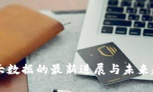 区块链大数据的最新进展与未来趋势分析