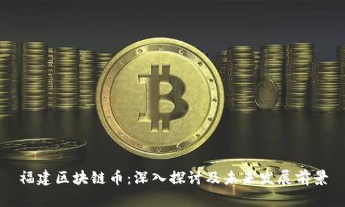 福建区块链币:深入探讨及未来发展前景
