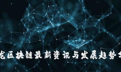 真龙区块链最新资讯与发展趋势分析