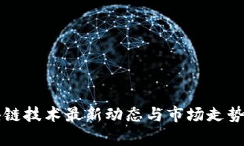 区块链技术最新动态与市场走势分析