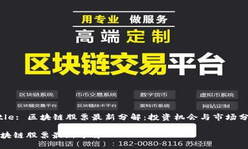 Title: 区块链股票最新分解:投资机会与市场分析
区块链股票最新分解