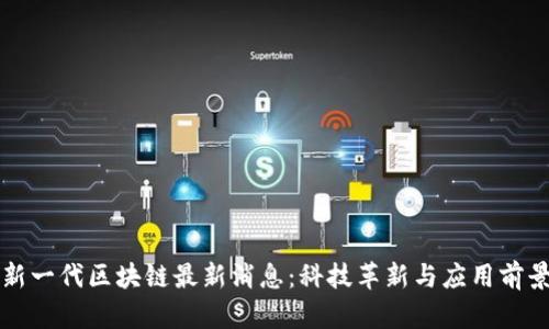 新一代区块链最新消息:科技革新与应用前景