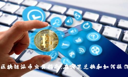 区块链派币交易指南:在哪里兑换和如何操作