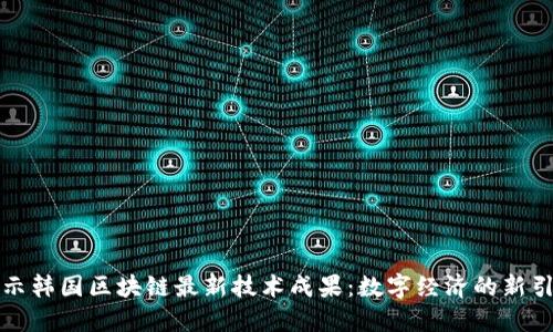 揭示韩国区块链最新技术成果:数字经济的新引擎