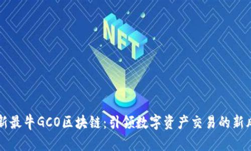 最新最牛GCO区块链:引领数字资产交易的新风口