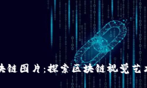 最新区块链图片:探索区块链视觉艺术的未来