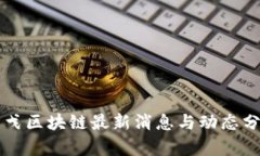 刘戈区块链最新消息与动态分析