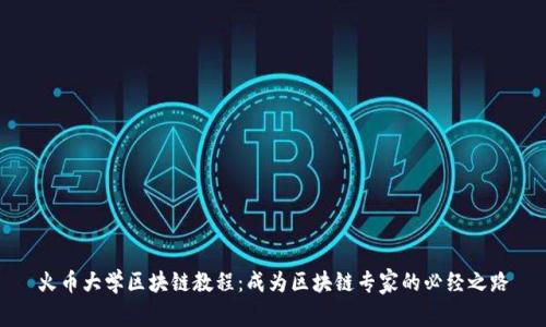 火币大学区块链教程:成为区块链专家的必经之路