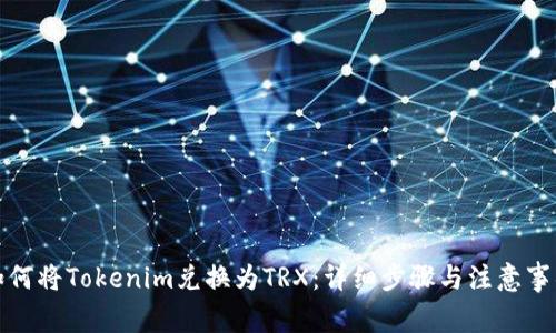 如何将Tokenim兑换为TRX:详细步骤与注意事项