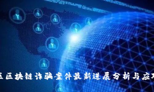 闵行区区块链诈骗案件最新进展分析与应对措施