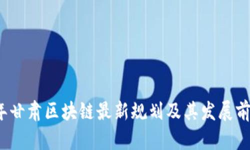 2023年甘肃区块链最新规划及其发展前景分析
