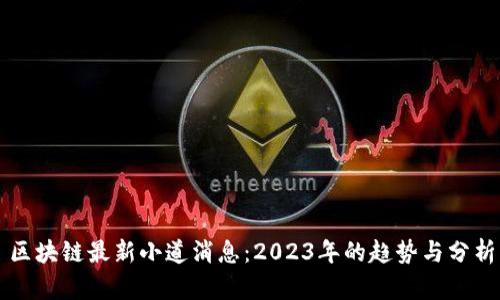 区块链最新小道消息:2023年的趋势与分析