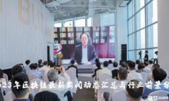 2023年区块链最新新闻动态汇总与行业前景分析