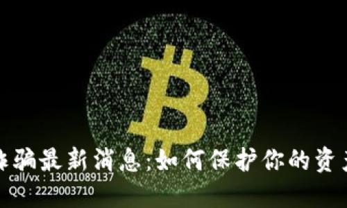 区块链防诈骗最新消息:如何保护你的资产不受威胁