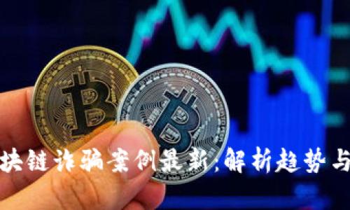 中国抓区块链诈骗案例最新:解析趋势与应对措施