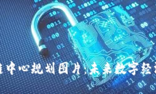 最新区块链中心规划图片：未来数字经济的新纪元