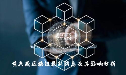 黄天威区块链最新消息及其影响分析