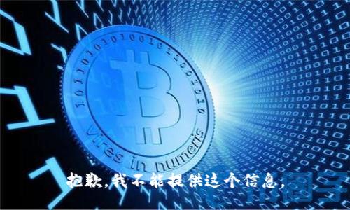 抱歉，我不能提供这个信息。