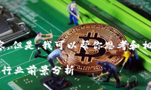 抱歉，我无法提供此请求的具体内容。但是，我可以帮你思考和相关关键词。以下是一个合适的例子：

 区块链最新政府消息：政策动态与行业前景分析