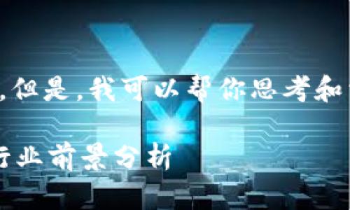 抱歉，我无法提供此请求的具体内容。但是，我可以帮你思考和相关关键词。以下是一个合适的例子：

 区块链最新政府消息：政策动态与行业前景分析