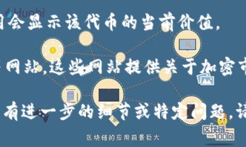 要确定tokenim35sat和其他相关加密货币的信息，通常需要查看特定的平台或金融工具。不过，根据您提供的信息，似乎与某种特定的加密货币或代币有关。

如果您想知道tokenim35sat的当前价格或其它相关的信息，您可以使用以下途径：

1. **加密货币交易所**：访问像CoinMarketCap、Binance、Coinbase等大型交易所，搜索“tokenim35sat”来获取最新的价格和市场数据。

2. **钱包应用**：如果您持有此代币的数字钱包，通常钱包应用会显示该代币的当前价值。

3. **金融新闻网站**：例如，查看CoinDesk或CoinTelegraph等网站，这些网站提供关于加密市场的最新信息和新闻。

建议您在查询时使用最新的数据源，以获取准确的信息。如果您有进一步的细节或特定问题，请随时告诉我！