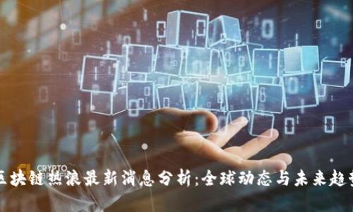 区块链热浪最新消息分析:全球动态与未来趋势