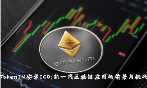 TokenIM安卓ICO：新一代区块链应用的前景与挑战