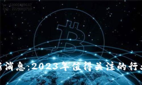 链享云区块链最新消息:2023年值得关注的行业动态与发展趋势