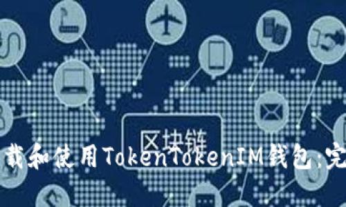 如何下载和使用TokenTokenIM钱包：完整指南